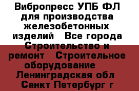 Вибропресс УПБ-ФЛ для производства железобетонных изделий - Все города Строительство и ремонт » Строительное оборудование   . Ленинградская обл.,Санкт-Петербург г.